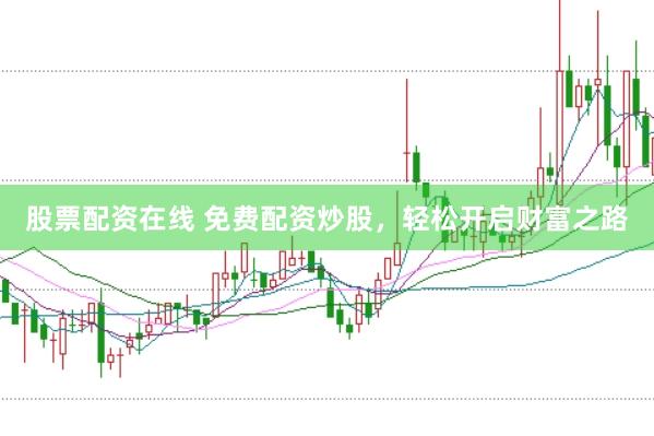 股票配资在线 免费配资炒股，轻松开启财富之路