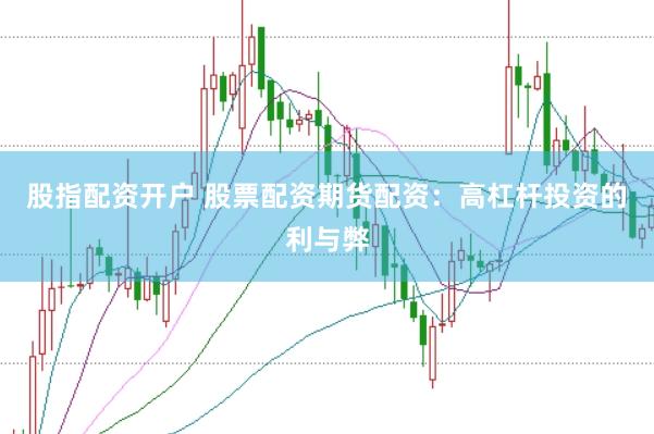 股指配资开户 股票配资期货配资：高杠杆投资的利与弊