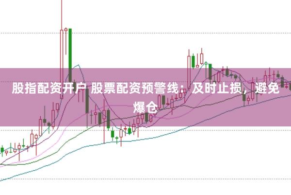 股指配资开户 股票配资预警线：及时止损，避免爆仓