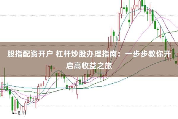 股指配资开户 杠杆炒股办理指南：一步步教你开启高收益之旅