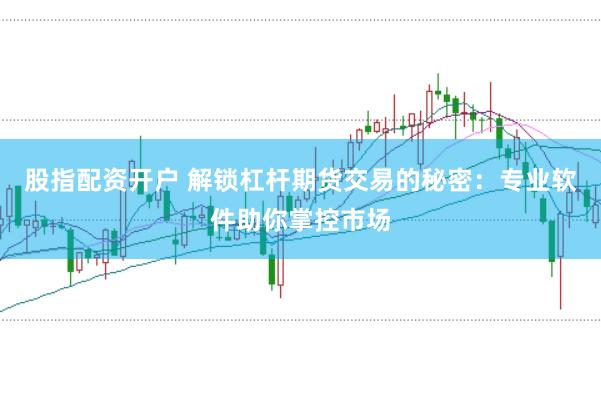 股指配资开户 解锁杠杆期货交易的秘密：专业软件助你掌控市场