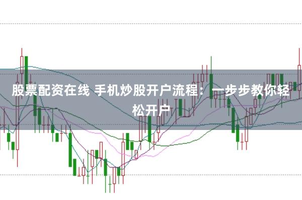 股票配资在线 手机炒股开户流程：一步步教你轻松开户