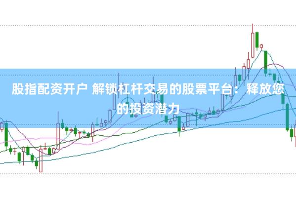 股指配资开户 解锁杠杆交易的股票平台：释放您的投资潜力