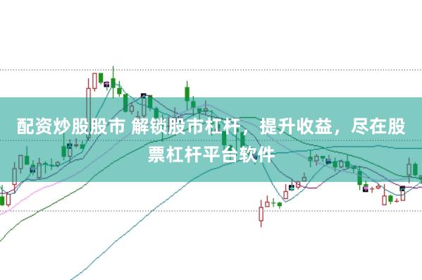 配资炒股股市 解锁股市杠杆，提升收益，尽在股票杠杆平台软件