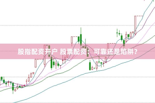 股指配资开户 股票配资：可靠还是陷阱？