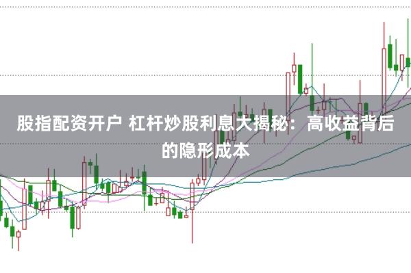股指配资开户 杠杆炒股利息大揭秘：高收益背后的隐形成本