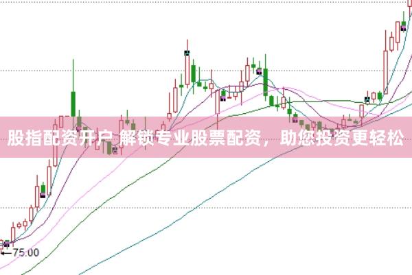 股指配资开户 解锁专业股票配资，助您投资更轻松