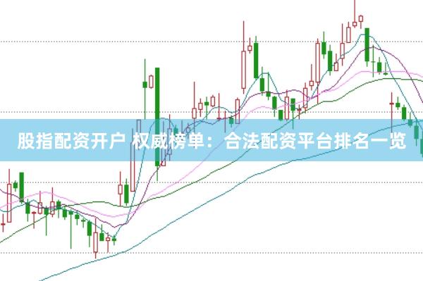 股指配资开户 权威榜单：合法配资平台排名一览