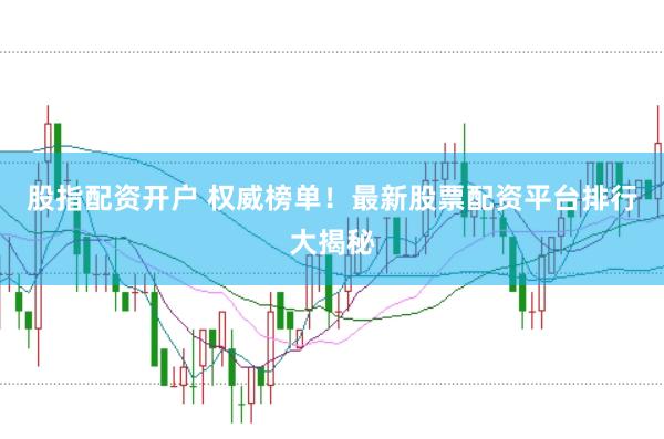 股指配资开户 权威榜单！最新股票配资平台排行大揭秘