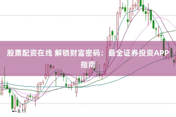 股票配资在线 解锁财富密码：最全证券投资APP指南