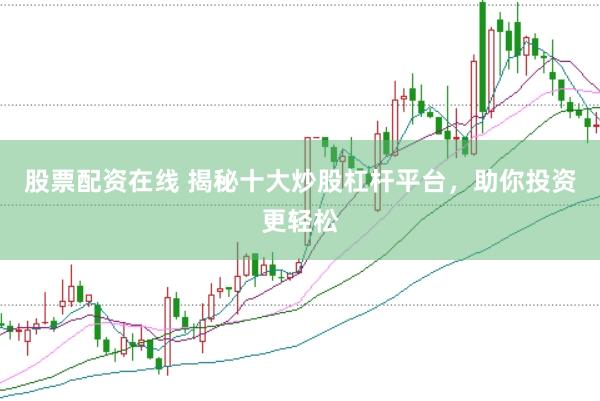 股票配资在线 揭秘十大炒股杠杆平台，助你投资更轻松