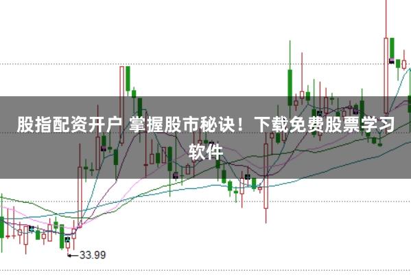 股指配资开户 掌握股市秘诀！下载免费股票学习软件
