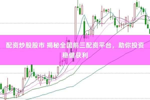 配资炒股股市 揭秘全国前三配资平台，助你投资稳健获利