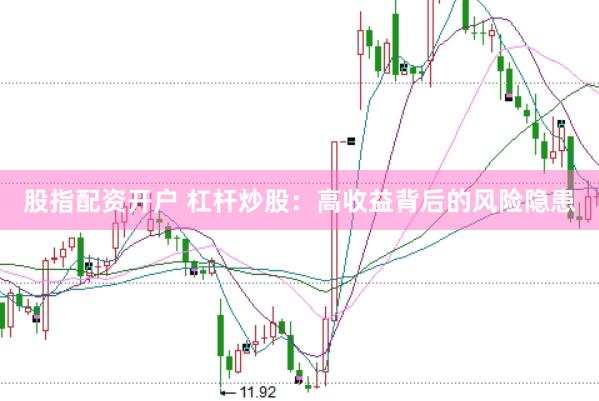 股指配资开户 杠杆炒股：高收益背后的风险隐患