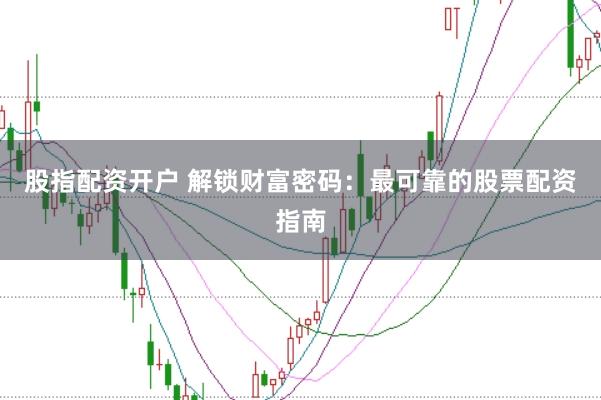 股指配资开户 解锁财富密码：最可靠的股票配资指南