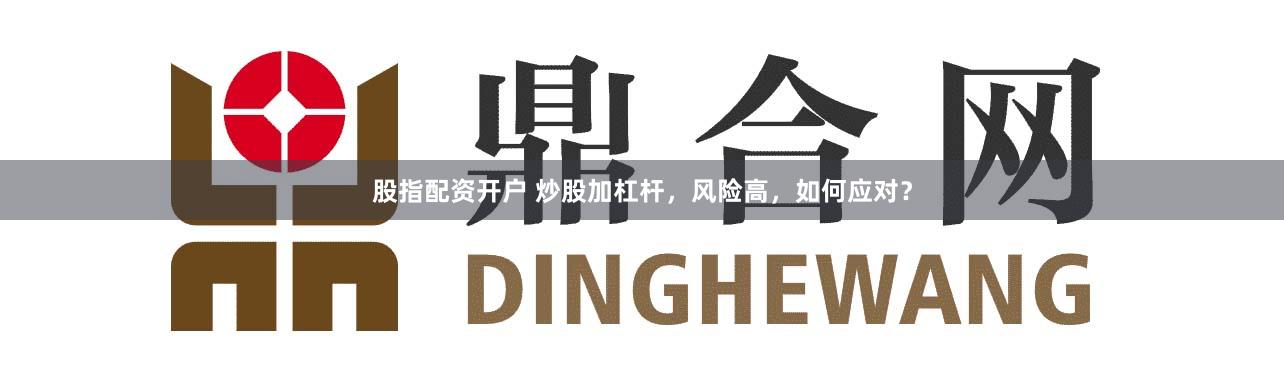 股指配资开户 炒股加杠杆，风险高，如何应对？