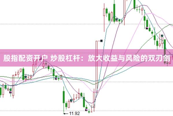 股指配资开户 炒股杠杆：放大收益与风险的双刃剑