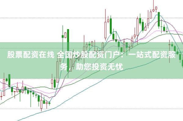 股票配资在线 全国炒股配资门户：一站式配资服务，助您投资无忧