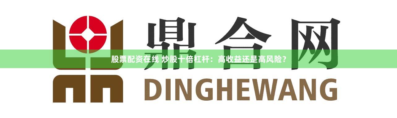 股票配资在线 炒股十倍杠杆：高收益还是高风险？