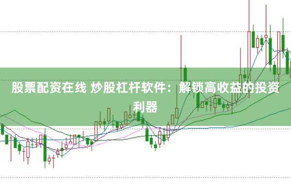 股票配资在线 炒股杠杆软件：解锁高收益的投资利器
