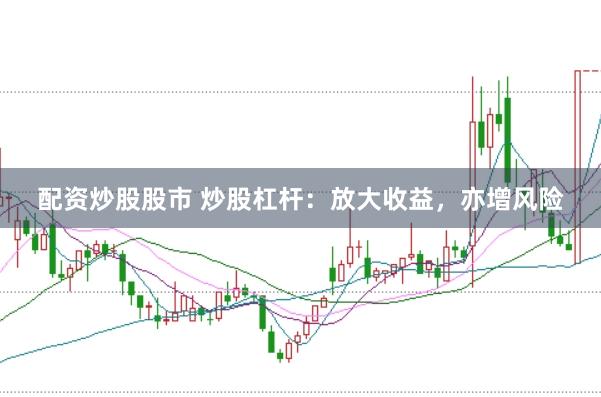 配资炒股股市 炒股杠杆：放大收益，亦增风险