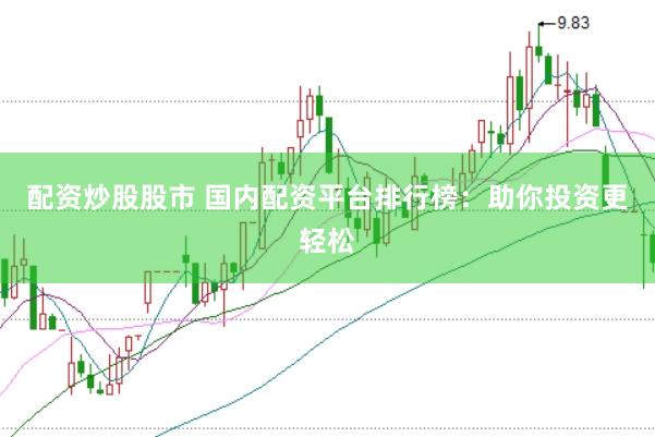 配资炒股股市 国内配资平台排行榜：助你投资更轻松