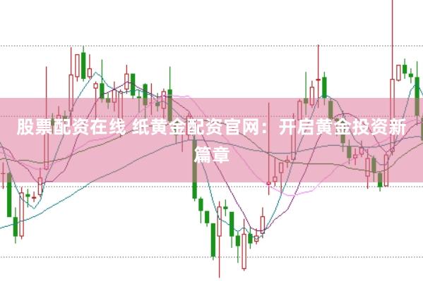 股票配资在线 纸黄金配资官网：开启黄金投资新篇章