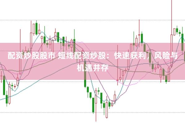 配资炒股股市 短线配资炒股：快速获利，风险与机遇并存