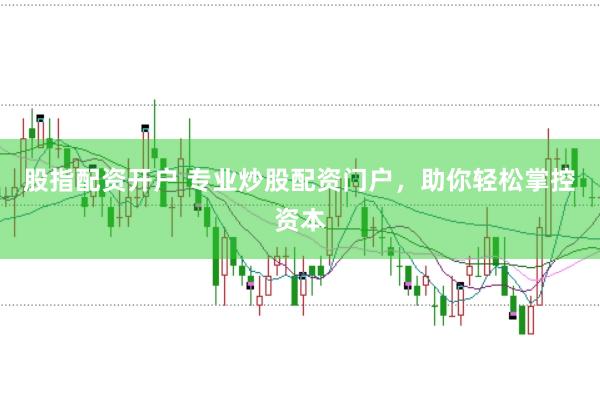 股指配资开户 专业炒股配资门户，助你轻松掌控资本