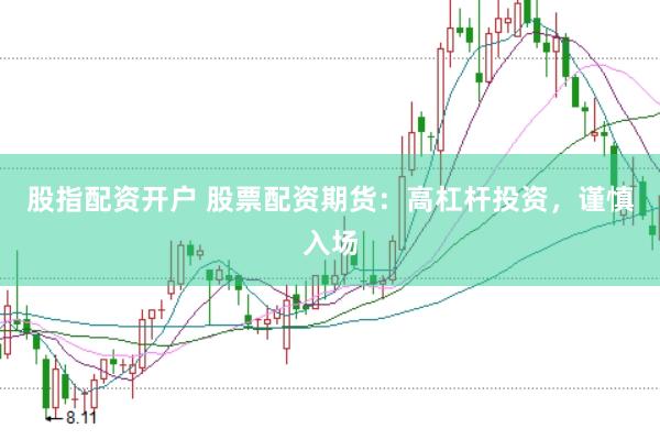 股指配资开户 股票配资期货：高杠杆投资，谨慎入场