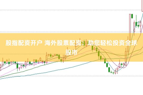 股指配资开户 海外股票配资：助您轻松投资全球股市