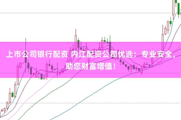 上市公司银行配资 内江配资公司优选：专业安全，助您财富增值！