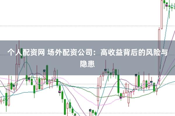 个人配资网 场外配资公司：高收益背后的风险与隐患