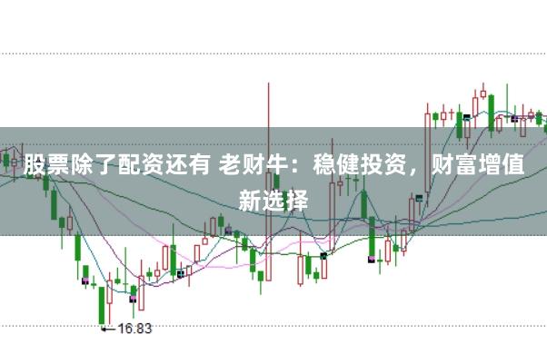 股票除了配资还有 老财牛：稳健投资，财富增值新选择