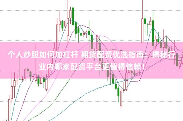 个人炒股如何加杠杆 期货配资优选指南：揭秘行业内哪家配资平台更值得信赖！