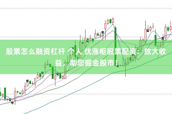 股票怎么融资杠杆 个人 优涨柜股票配资：放大收益，助您掘金股市！