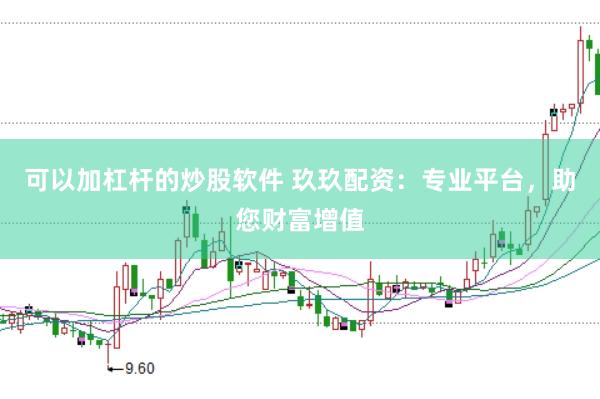 可以加杠杆的炒股软件 玖玖配资：专业平台，助您财富增值