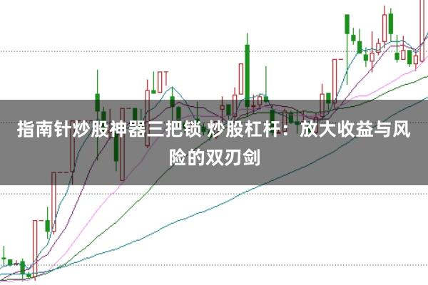 指南针炒股神器三把锁 炒股杠杆：放大收益与风险的双刃剑
