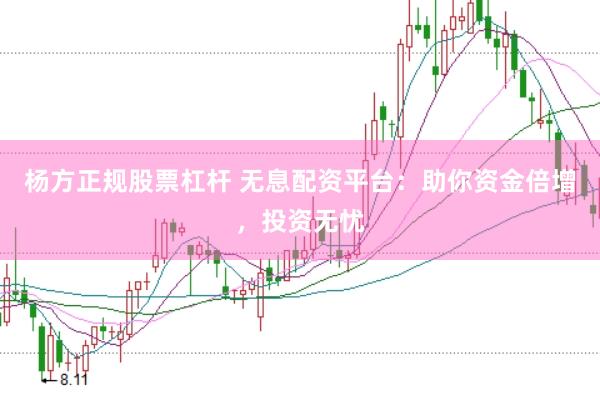 杨方正规股票杠杆 无息配资平台：助你资金倍增，投资无忧
