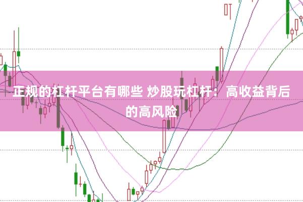 正规的杠杆平台有哪些 炒股玩杠杆：高收益背后的高风险