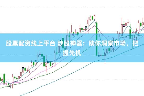 股票配资线上平台 炒股神器：助你洞察市场，把握先机