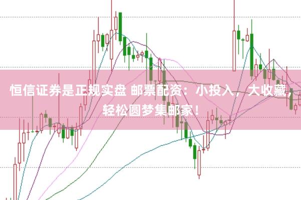 恒信证券是正规实盘 邮票配资：小投入，大收藏，轻松圆梦集邮家！