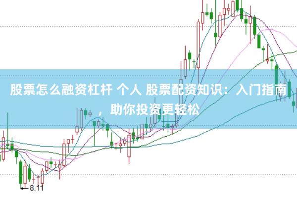 股票怎么融资杠杆 个人 股票配资知识：入门指南，助你投资更轻松