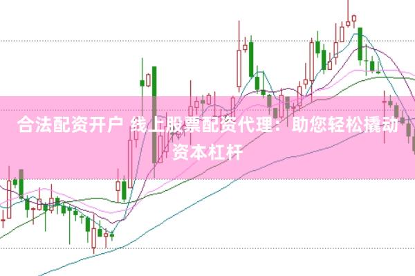 合法配资开户 线上股票配资代理：助您轻松撬动资本杠杆