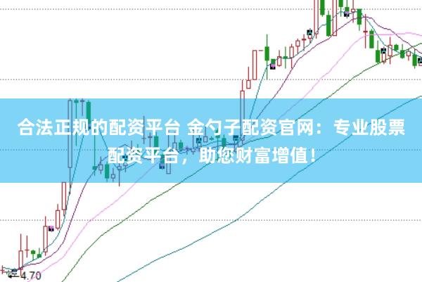 合法正规的配资平台 金勺子配资官网：专业股票配资平台，助您财富增值！