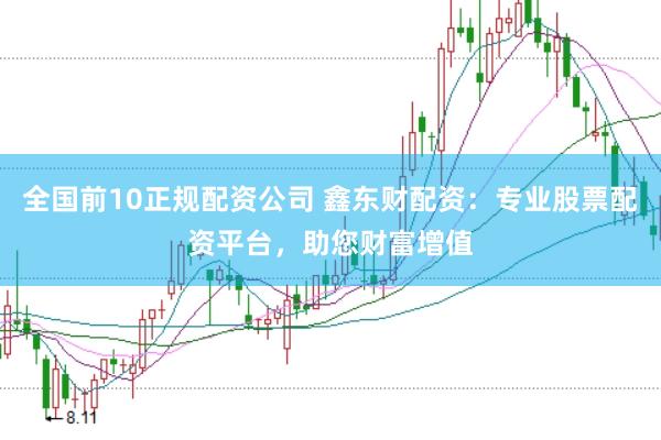 全国前10正规配资公司 鑫东财配资：专业股票配资平台，助您财富增值