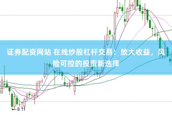 证券配资网站 在线炒股杠杆交易：放大收益，风险可控的投资新选择