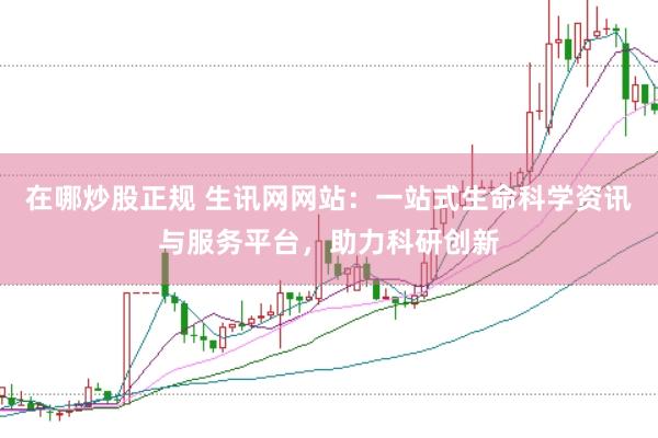 在哪炒股正规 生讯网网站：一站式生命科学资讯与服务平台，助力科研创新