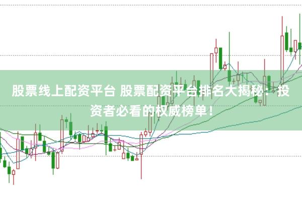 股票线上配资平台 股票配资平台排名大揭秘：投资者必看的权威榜单！