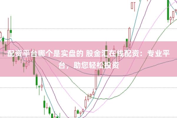 配资平台哪个是实盘的 股金汇在线配资：专业平台，助您轻松投资